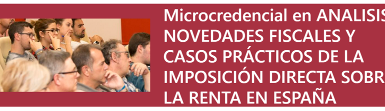Microcredencial en ANALISIS, NOVEDADES FISCALES Y CASOS PRÁCTICOS DE LA IMPOSICIÓN DIRECTA SOBRE LA RENTA EN ESPAÑA